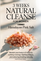 3 weeks Natural Cleanse for Women Using Himalayan Pink Salt: Reclaim Your Body in 21 Days by Curbing Cravings, Fighting Fatigue, and Reducing Bloating B0FG16TWW7 Book Cover