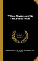 William Shakespeare, His Family and Friends. Edited by A. Hamilton Thompson, With a Memoir of the Author by Andrew Lang 9354002641 Book Cover