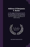 Address of Benjamin F. Butler: To the Judges of the Circuit Court of the United States, on the Presentation of the Resolutions of the Bar of That Court as a Tribute to the Memory of Caleb Cushing 1240006616 Book Cover