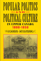 Popular Politics and Political Culture in Upper Canada, 1800-1850 0773520546 Book Cover