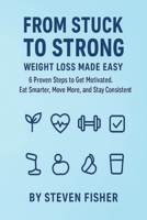 From Stuck to Strong: Weight Loss Made Easy: 6 Proven Steps to Get Motivated. Eat smarter, Move More and Stay Consistent B0FT4F8SQ1 Book Cover