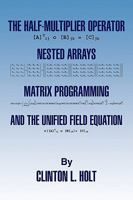 The Half-Multiplier Operator, Nested Arrays, Matrix Programming, and the Unifield Equation 1441565582 Book Cover