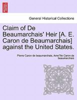 Claim of De Beaumarchais' Heir [A. E. Caron de Beaumarchais] against the United States. 1241465258 Book Cover