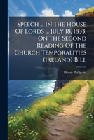 Speech ... In The House Of Lords ... July 18, 1833, On The Second Reading Of The Church Temporalities (ireland) Bill 1245361430 Book Cover