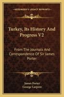 Turkey, Its History And Progress V2: From The Journals And Correspondence Of Sir James Porter 143265120X Book Cover