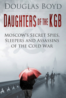 Daughters of the KGB: Moscow's Secret Spies, Sleepers and Assassins of the Cold War 0750958502 Book Cover