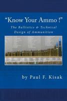"Know Your Ammo !" - The Ballistics & Technical Design of Ammunition: Contains 'Best-load' technical data for over 200 of the most popular calibers. 1518634575 Book Cover