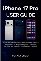 iPhone 17 Pro User Guide: A Step-by-Step instructions for Beginners, Seniors, and Experts to Navigate Features, ...Maximize Your Device's Potential B0FQT9T24X Book Cover