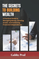 The Secrets to Building Wealth: A Practical Guide to Managing Money, Growing Assets, and Achieving Financial Independence. B0FL2NFT9M Book Cover