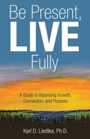 Be Present, LIVE Fully: A Guide to Balancing Growth, Connection, and Purpose B0GX2G1GL4 Book Cover