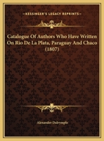 Catalogue Of Authors Who Have Written On Rio De La Plata, Paraguay And Chaco 1168289769 Book Cover
