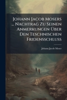 Johann Jacob Mosers ... Nachtrag Zu Seinen Anmerkungen Uber Den Teschnischen Fridensschluss 1273649087 Book Cover