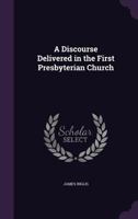 A Discourse Delivered in the First Presbyterian Church 1359605754 Book Cover