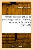 Liste Alphabétique de Portraits Dessinés, Gravés Et Lithographiés de Personnages Nés En Lorraine: Pays Messin Et de Ceux Qui Appartiennent À l'Histoir 2329861389 Book Cover