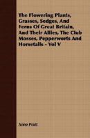 The Flowering Plants, Grasses, Sedges, and Ferns of Great Britain, and Their Allies, the Club Mosses, Pepperworts and Horsetails Volume 5 101494774X Book Cover