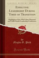 Effective Leadership During Times of Transition: Highlights of the 1994 Urban Maternal and Child Health Leadership Conference (Classic Reprint) 0266024963 Book Cover