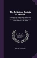 The Religious Society of Friends: Doctrines and Practices in Which They Agree with Their Fellow-Christians, and Others in Which They Differ 134146914X Book Cover