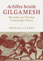 Achilles Beside Gilgamesh: Mortality and Wisdom in Early Epic Poetry 1108481787 Book Cover