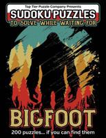 Sudoku Puzzles To Solve While Waiting For Bigfoot: 200 Easy, Normal, Hard and Very Hard Skill Levels Sudoku Book 1082870625 Book Cover