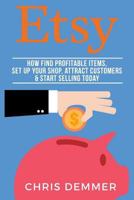 Etsy: How to Find Profitable Items, Set Up Your Shop, Attract Customers & Start Selling Today 1541159276 Book Cover
