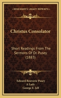 Christus Consolator, Short Readings from the Sermons of Dr. Pusey, Selected by a Lady 1289932883 Book Cover