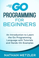 Go Programming for Beginners: An Introduction to Learn the Go Programming Language with Tutorials and Hands-On Examples B08JVKGSQR Book Cover