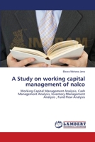 A Study on working capital management of nalco: Working Capital Management Analysis, Cash Management Analysis, Inventory Management Analysis , Fund Flow Analysis 3659139327 Book Cover