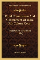 Royal Commission And Government Of India Silk Culture Court: Descriptive Catalogue 0469363207 Book Cover