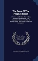 The Book Of The Prophet Isaiah: In Hebrew And English: The Hebrew Text Metrically Arranged: The Translation Altered From That Of Bishop Lowth: With Notes Critical And Explanatory 1017049092 Book Cover