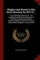 Wiggins and Weaver's Ohio River Directory for 1871-72 ...: A Full Alphabetical Record of ... the Inhabitants and Business Directories of Wheeling, ... Ripley, Bellair, Bridgeport, Harmar, Middl 1375581554 Book Cover