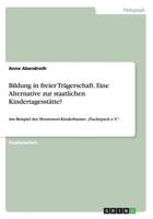 Bildung in freier Trägerschaft. Eine Alternative zur staatlichen Kindertagesstätte?: Am Beispiel des Montessori-Kinderhauses "Huckepack e.V. 3668100195 Book Cover