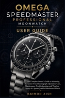 OMEGA SPEEDMASTER PROFESSIONAL MOONWATCH USER GUIDE: The Complete Owner’s Guide to Mastering the Iconic Swiss Chronograph: Operation, Care, Maintenance, Troubleshooting, and Timeless Legacy of a Space B0GYPZ12XF Book Cover