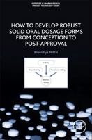 How to Develop Robust Solid Oral Dosage Forms: From Conception to Post-Approval 0128047313 Book Cover
