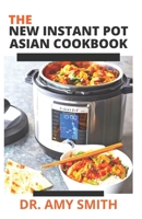 The New Instant Pot Asian Cookbook: Delicious Asian Dishes With Delectable Recipes To Cook With Your Instant Pot B09SP22HLD Book Cover