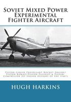 Soviet Mixed Power Experimental Fighter Aircraft: Piston-Liquid Propellant Rocket Engine/Piston-Ramjet/Piston-Pulsejet & Piston-Compressor Jet Engine designs of the 1940’s 1903630762 Book Cover