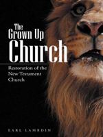The Grown Up Church: Restoration of the New Testament Church 1491851910 Book Cover
