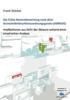 Die frühe Nutzenbewertung nach dem Arzneimittelmarktneuordnungsgesetz (AMNOG): Implikationen aus Sicht der Akteure anhand einer empirischen Analyse 3848223929 Book Cover