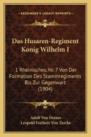 Das Husaren-Regiment Konig Wilhelm I: 1 Rheinisches, Nr. 7 Von Der Formation Des Stammregiments Bis Zur Gegenwart (1904) 1160365202 Book Cover