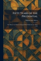Fifty Years of the Prudential: The History of a Business Charged With Public Interest, 1875-1925 1025659104 Book Cover