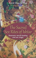 The Sacred Sex Rites of Ishtar: Shamanic sexual healing and sex magic 168637710X Book Cover