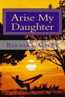 Arise My Daughter: A Journey from Darkness to Light 1484931017 Book Cover