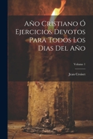 Año Cristiano Ó Ejercicios Devotos Para Todos Los Dias Del Año; Volume 1 1022255274 Book Cover