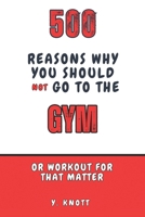 500 Reasons Why You Should Not Go To The Gym: The Ultimate Guide to Avoiding Self-Improvement (Why Not To) B0DWB6LWNG Book Cover