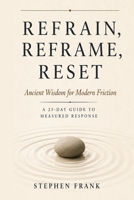 Refrain, Reframe, Reset: Ancient Wisdom for Modern Friction A 21-Day Guide to Measured Response B0GYYSNBN7 Book Cover