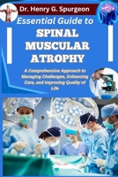 ESSENTIAL GUIDE TO SPINAL MUSCULAR ATROPHY: A Comprehensive Approach to Managing Challenges, Enhancing Care, and Improving Quality of Life B0FPBJZ2JH Book Cover
