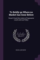 To Boldly Go Where No Market Has Gone Before: Parcel 18 and the Limits to Progressive Local Land-Use Policy 1378221257 Book Cover