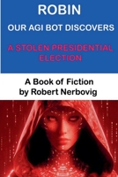 Robin Our AGI Bot Discovers A Stolen Presidential Election B0DWWYGKWS Book Cover