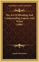 The Art Of Blending And Compounding Liquors And Wines (1886) 1168896312 Book Cover