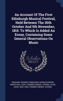 An Account Of The First Edinburgh Musical Festival, Held Between The 30th October And 5th November, 1815. To Which Is Added An Essay, Containing Some General Observations On Music 1022610929 Book Cover