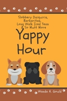 Yappy Hour: Slobbery Daiquiris, Barkaritas, Long Walk Iced Tea & So Mutt More B0BQ46G5KZ Book Cover
